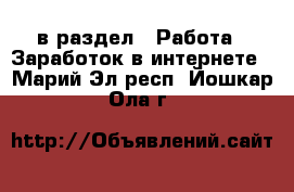  в раздел : Работа » Заработок в интернете . Марий Эл респ.,Йошкар-Ола г.